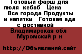 Готовый фарш для люля- кебаб › Цена ­ 380 - Все города Продукты и напитки » Готовая еда с доставкой   . Владимирская обл.,Муромский р-н